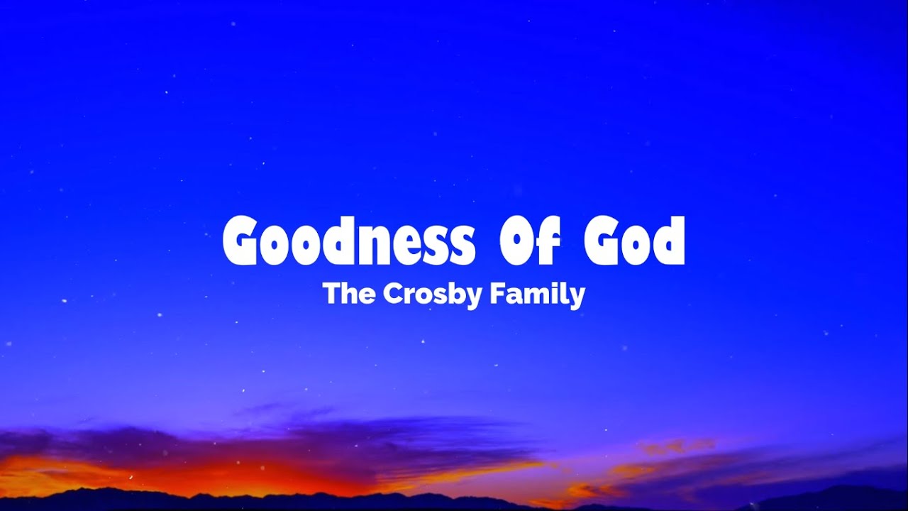 Goodness Of God Lyrics by The Crosby Family - YouTube