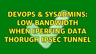 DevOps & SysAdmins: Low bandwidth when Iperfing data thorugh IPSEC tunnel