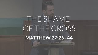 The Shame of the Cross (Matthew 27:26-44)