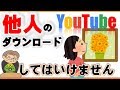 他人のYouTubeをダウンロードするのは止めましょう