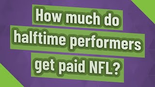 How much do halftime performers get paid NFL?