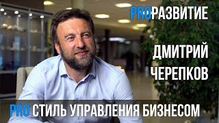 Про стиль управления бизнесом. Дмитрий Черепков | PROРАЗВИТИЕ