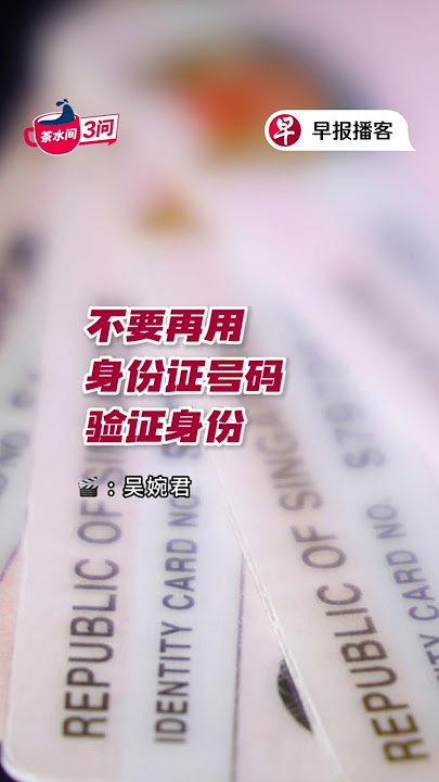 【#茶水间三问】验证身份不应该再用身份证号码？#zaobaosg #早报播客 #用听的