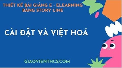 BÀI 1: HƯỚNG DẪN TẢI, CÀI ĐẶT, VIỆT HÓA PHẦN MỀM STORYLINE l THIẾT KẾ E - LEARNING l GIÁO VIÊN THCS
