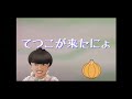 てつこが来たにょ