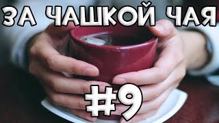 За Чашкой Чая #9 За Чашкой Чая #9