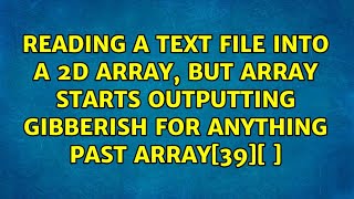 Reading a text file into a 2D array, but array starts outputting gibberish for anything past...