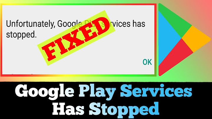 Cách fix lỗi unfortunately google play services has stopped năm 2024