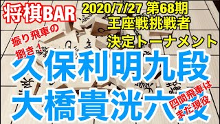 【将棋BAR】振り飛車党必見！久保利明九段vs大橋貴洸六段　第68期王座戦挑戦者決定トーナメント準決勝　2020/7/27