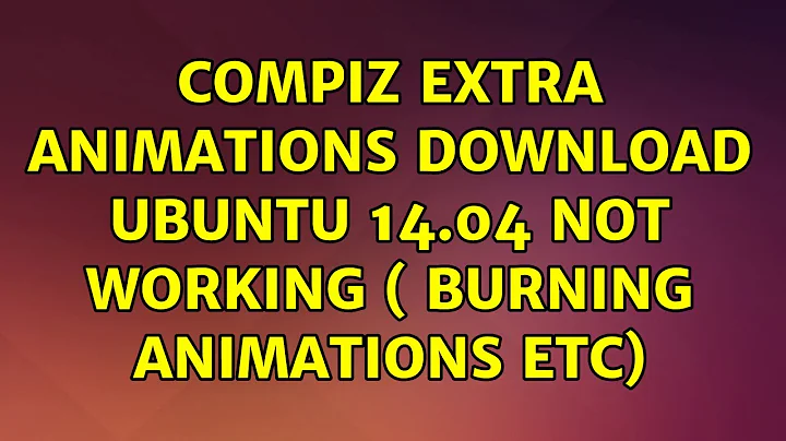 Ubuntu: Compiz extra animations download Ubuntu 14.04 not working ( burning animations ETC)