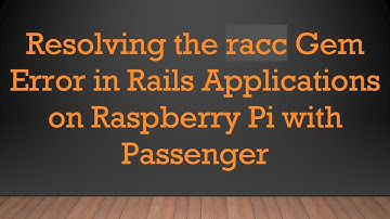 Resolving the racc Gem Error in Rails Applications on Raspberry Pi with Passenger