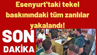Esenyurt'taki tekel baskınındaki tüm zanlılar yakalandı!