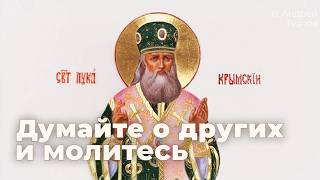 Почему нельзя жить только собой? Святой Лука, благодарность и забота о других | о. Андрей Ткачёв