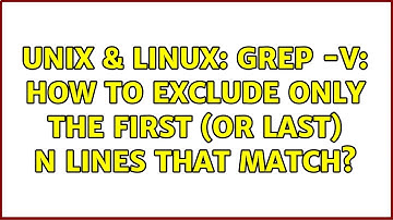 Unix & Linux: grep -v: How to exclude only the first (or last) N lines that match? (4 Solutions!!)