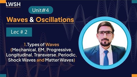 Unit#4 Waves and Oscillations Lec#2 Types of Waves