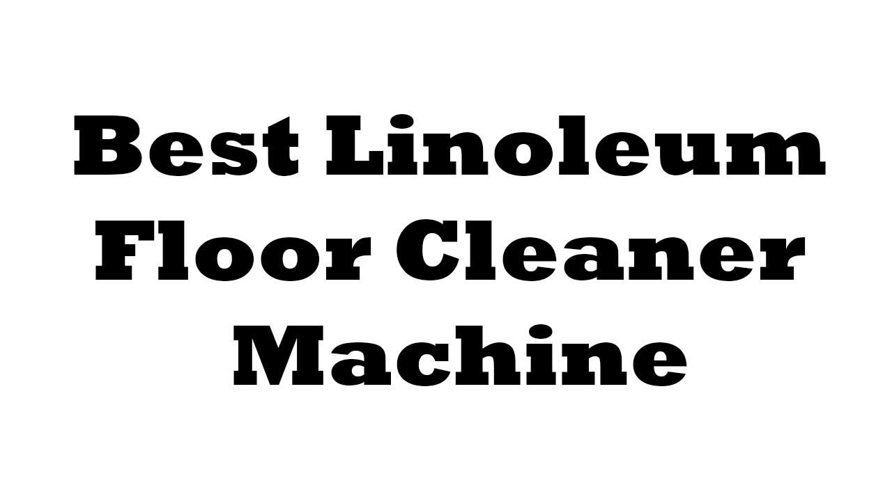 5 Best Linoleum Floor Cleaner Machine Reviews 2022
