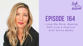 Episode 164: I Love Me More: Making Self Love a Practice with Jenna Banks