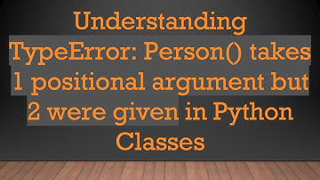 Understanding TypeError: Person() takes 1 positional argument but 2 were given in Python Classes