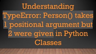 Understanding TypeError: Person() takes 1 positional argument but 2 were given in Python Classes