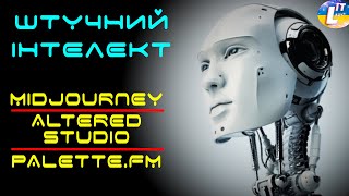 СЕРВІСИ ЗІ ШТУЧНИМ ІНТЕЛЕКТОМ. MIDJOURNEY, ALTERED STUDIO, PALETTE.FM. ОГЛЯД, ІНСТРУКЦІЯ