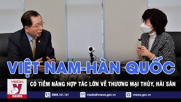 Việt Nam-Hàn Quốc có tiềm năng hợp tác lớn về thương mại thủy, hải sản - VNEWS