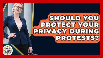 Should You Protect Your Privacy During Protests? - Guide To Your Rights