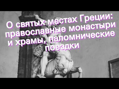 О святых местах Греции: православные монастыри и храмы, паломнические поездки