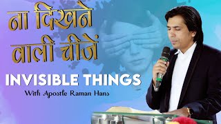 ना दिखने वाली चीजें - INVISIBLE THINGS - WITH APOSTLE RAMAN HANS