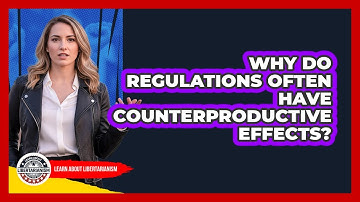 Why Do Regulations Often Have Counterproductive Effects?