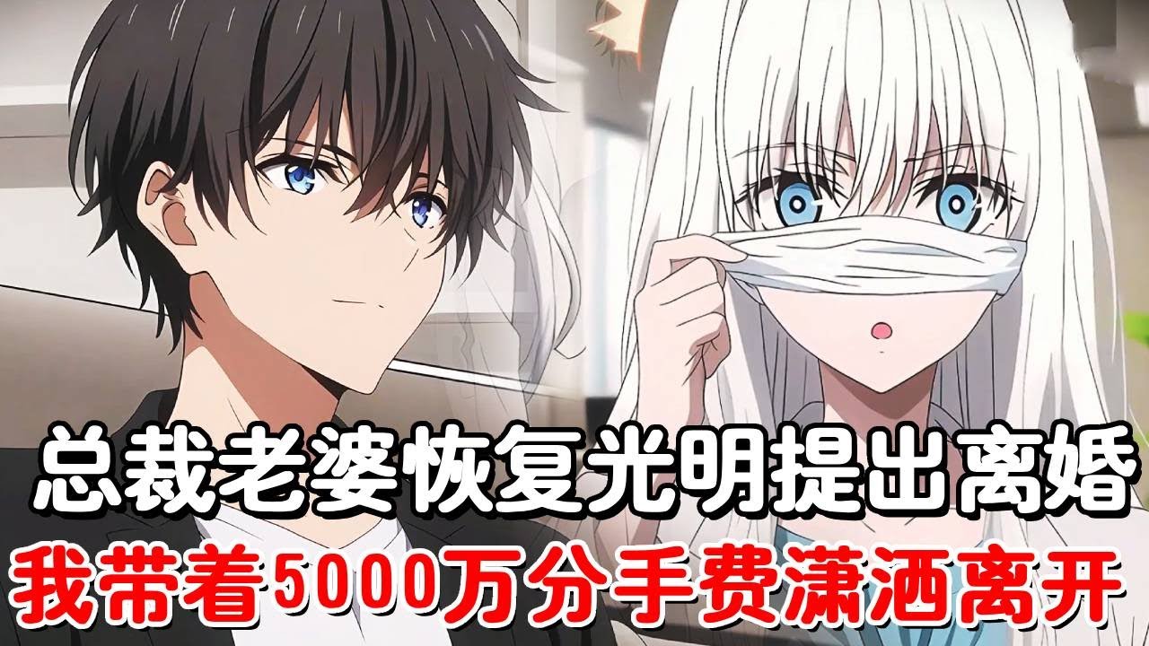 总裁老婆恢复光明后第一件事，就是甩出5000万逼我离婚，只因她的白月光归来，谁知我走后她却痛的撕心裂肺，求我回到她身边！#小说推荐#動漫#二次元#漫画解说#一口气看全集