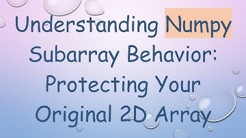 Understanding Numpy Subarray Behavior: Protecting Your Original 2D Array