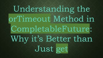 Understanding the orTimeout Method in CompletableFuture: Why it’s Better than Just get