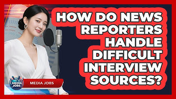 How Do News Reporters Handle Difficult Interview Sources? - Media Jobs