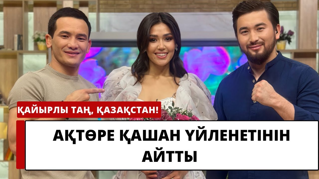 АҚТӨРЕ ҚАШАН ҮЙЛЕНЕТІНІН АЙТТЫ
