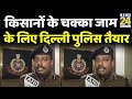 किसानों के चक्का जाम के लिए दिल्ली पुलिस तैयार, PRO बोले- सभी बॉर्डर पर सुरक्षा की कड़ी व्यवस्था है