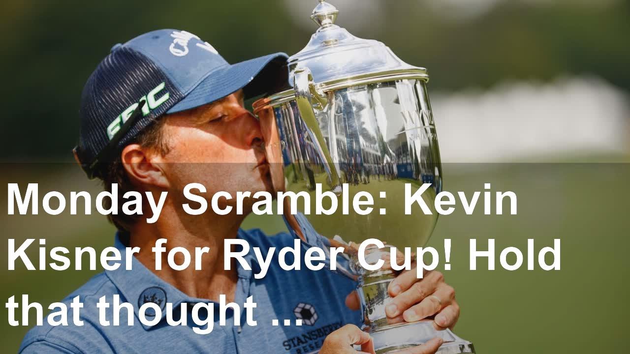 Monday Scramble: Kevin Kisner for Ryder Cup! Hold that thought ...