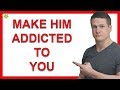 How to Make Him Crazy Addicted to You (Be Careful With This)