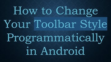 How to Change Your Toolbar Style Programmatically in Android