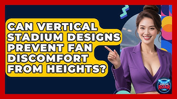 Can Vertical Stadium Designs Prevent Fan Discomfort From Heights? - Where the Fans Roar