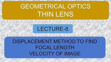 Lens | Lecture 8 | Displacement Method to Find Focal length | Velocity of Image