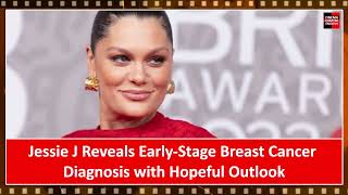 Jessie J Reveals Early Stage Breast Cancer Diagnosis with Hopeful Outlook