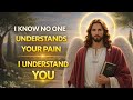 God Says : I Know No One Understands Your Pain , I  Understand You
