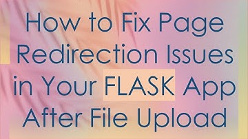 How to Fix Page Redirection Issues in Your FLASK App After File Upload