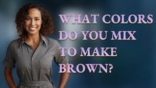 What colors do you mix to make brown?