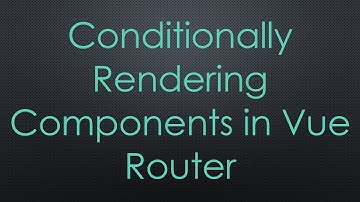 Conditionally Rendering Components in Vue Router