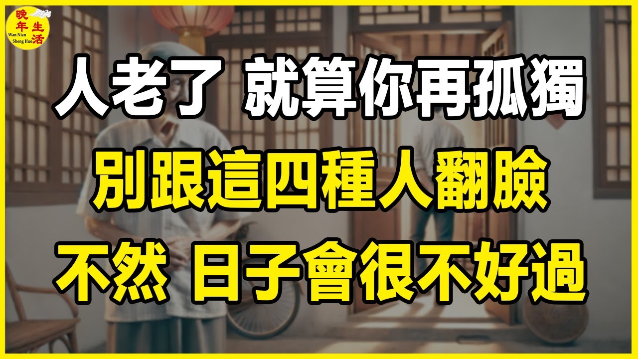 人老了，就算你再孤獨，別跟這四種人翻臉，不然，日子會很不好過。#晚年生活 #中老年生活 #為人處世 #生活經驗 #情感故事 #老人 #幸福人生