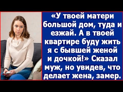 У твоей матери большой дом, туда и езжай. А в твоей квартире буду жить я с бывшей женой и дочкой.