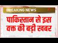 Breaking News: पाकिस्तान से इस वक्त की बड़ी खबर