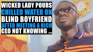 Wicked Lady Pours Chilled Water On Blind Boyfriend To End Relationship For CEO Not Knowing...