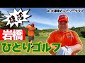 岩橋ひとりゴルフ復活！！